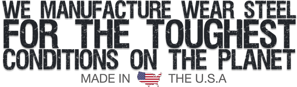 We manufacture wear steel for the toughest conditions on the planet – made in the U.S.A.
